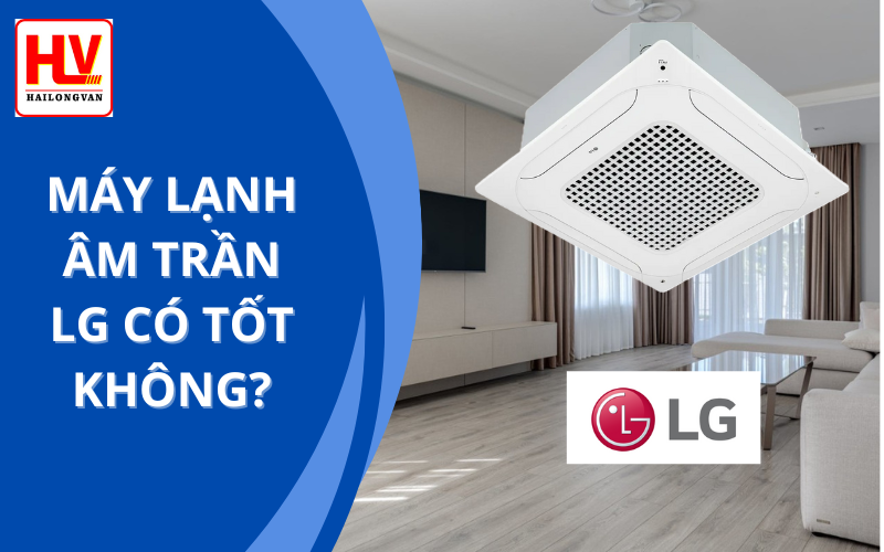 Máy lạnh âm trần LG có tốt không? Giá cả ra sao?