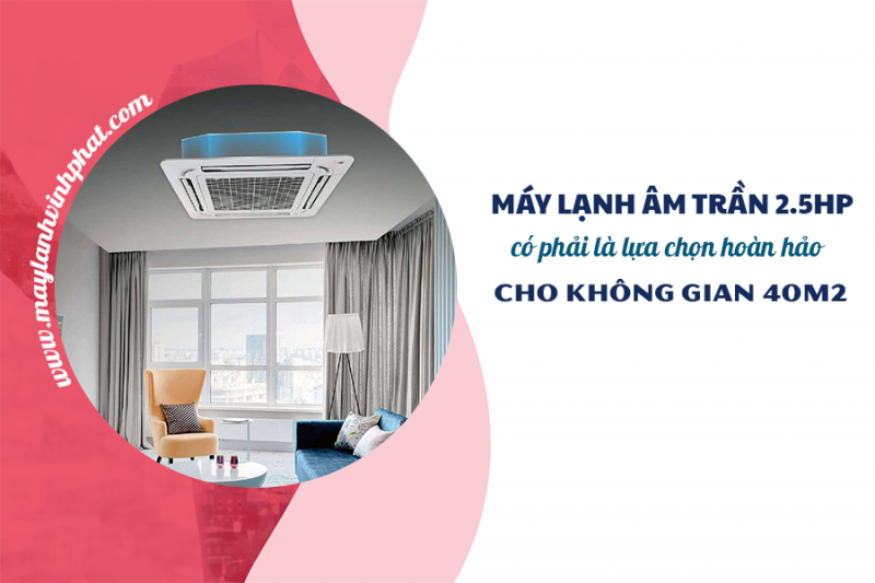 Điều hòa âm trần 2.5HP có phải là lựa chọn hoàn hảo cho không gian 40m2