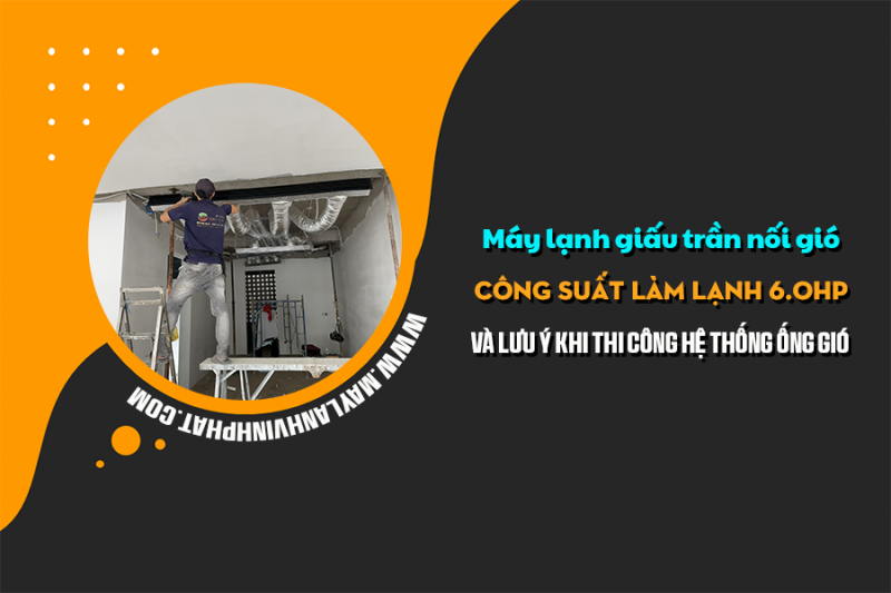 Điều hòa giấu trần công suất 6.0HP và lưu ý khi thi công hệ thống ống gió 