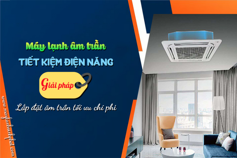 Máy lạnh âm trần: Tiết kiệm điện năng/Giải pháp lắp đặt tối ưu chi phí