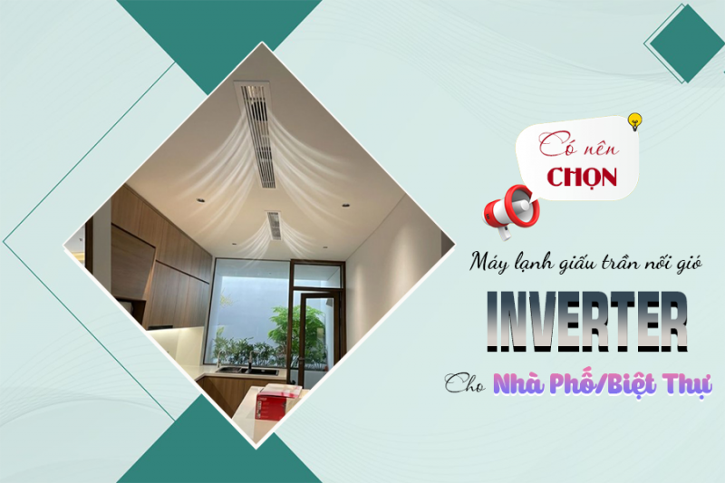 Có nên chọn Máy lạnh giấu trần Inverter cho nhà phố, biệt thự?