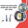 Máy trợ thính bị mất tiếng? Hãy kiểm tra những nguyên nhân này