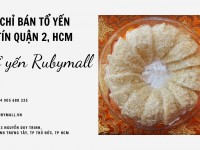 ĐỊA CHỈ BÁN TỔ YẾN UY TÍN QUẬN 2, HCM| TỔ YẾN SÀO RUBYMALL