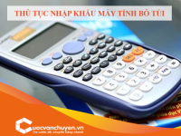Thủ Tục Nhập Khẩu Máy Tính Bỏ Túi