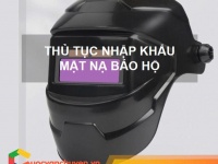 Thủ tục nhập khẩu mặt nạ bảo hộ sử dụng khi hàn