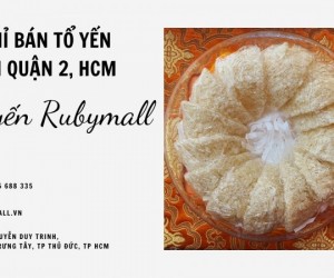 ĐỊA CHỈ BÁN TỔ YẾN UY TÍN QUẬN 2, HCM| TỔ YẾN SÀO RUBYMALL