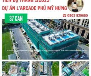 Cập nhật tiến độ mới nhất tháng 1/2025 dự án L'Arcade Phú Mỹ Hưng - 0902 929690