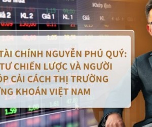 Chuyên gia tài chính Nguyễn Phú Quý: Nhà Đầu Tư Chiến Lược và Cải Cách Thị