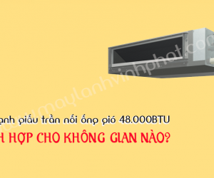Điều hòa giấu trần nối gió 48.000BTU có những Model nào? Có tiết kiệm điện không?