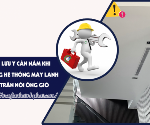 Máy lạnh giấu trần là gì? Những lưu ý cần nắm khi thi công hệ thống Máy lạnh giấu trần