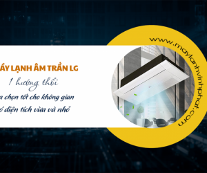Máy lạnh âm trần LG cassette 1 hướng thổi: lựa chọn tốt cho không gian có diện tích vừa và nhỏ