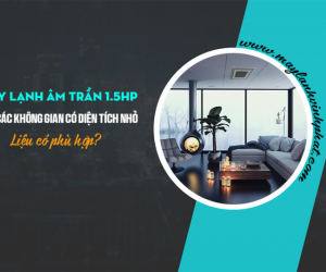 Điều hòa âm trần 1.5HP cho các không gian có diện tích nhỏ liệu có phù hợp?
