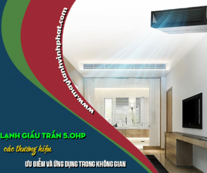 Điều hòa giấu trần 5.0HP các thương hiệu – Ưu điểm và Ứng dụng