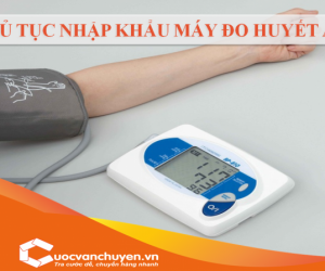 Thủ Tục Nhập Khẩu Máy Đo Huyết Áp