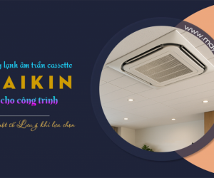Điều hòa âm trần DAIKIN cho công trình và Một số Lưu ý khi lựa chọn
