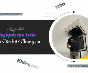 Nên hoặc không nên lắp Điều hòa âm trần LG cho Căn hộ/Chung cư