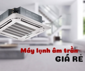 Những thương hiệu Điều hòa âm trần nào giá rẻ nhưng chất lượng vẫn ổn?