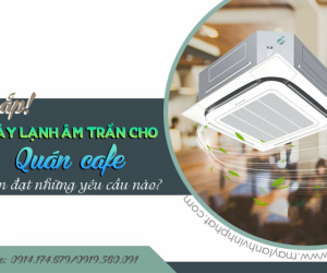 Lắp Điều hòa âm trần cho Quán CAFÉ cần đạt những yêu cầu nào?