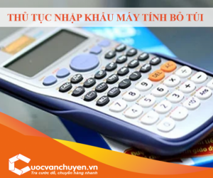 Thủ Tục Nhập Khẩu Máy Tính Bỏ Túi