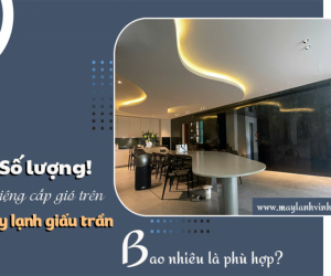 Số lượng miệng cấp gió trên Điều hòa giấu trần bao nhiêu là phù hợp