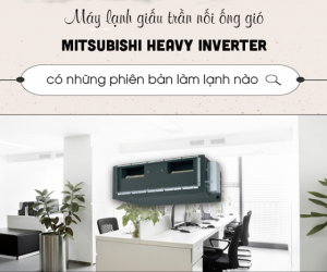 Điều hòa giấu trần nối ống gió MITSUBISHI HEAVY 1 chiều, Inverter