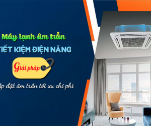 Máy lạnh âm trần: Tiết kiệm điện năng/Giải pháp lắp đặt tối ưu chi phí