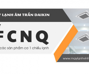 Phân phối Điều hòa âm trần DAIKIN 1 chiều tiêu chuẩn FCNQ thi công giá rẻ với nhiều ưu đãi